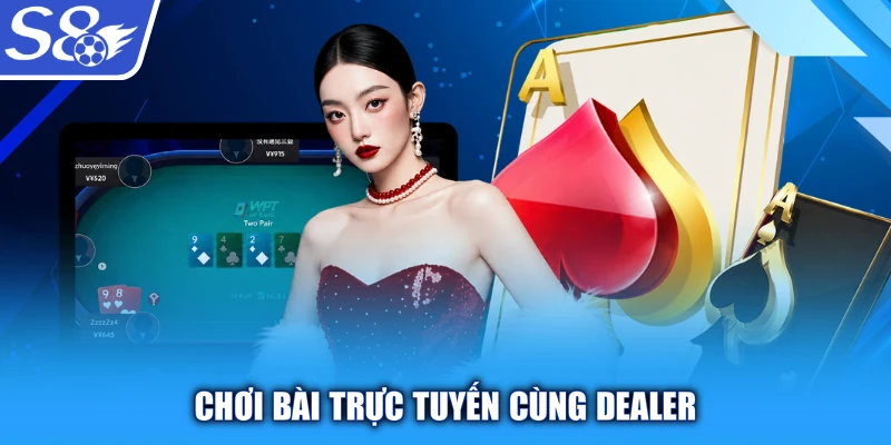 Chơi bài trực tuyến cùng Dealer