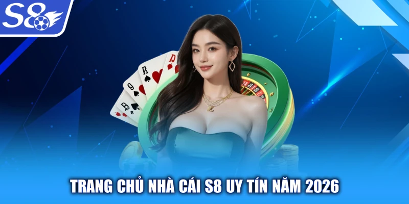 Trang chủ nhà cái S8 uy tín năm 2026